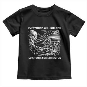 Funny Skeleton Driver Dark Humor Toddler T Shirt Everything Will Kill You So Choose Something Fun TS02 Black Print Your Wear