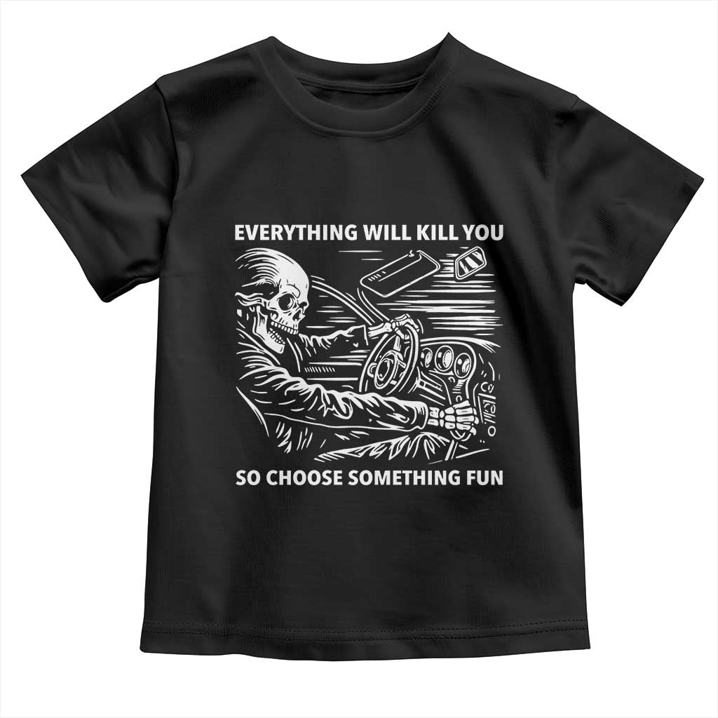 Funny Skeleton Driver Dark Humor Toddler T Shirt Everything Will Kill You So Choose Something Fun TS02 Black Print Your Wear