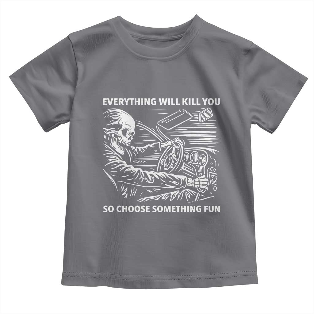 Funny Skeleton Driver Dark Humor Toddler T Shirt Everything Will Kill You So Choose Something Fun TS02 Charcoal Print Your Wear