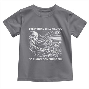 Funny Skeleton Driver Dark Humor Toddler T Shirt Everything Will Kill You So Choose Something Fun TS02 Charcoal Print Your Wear
