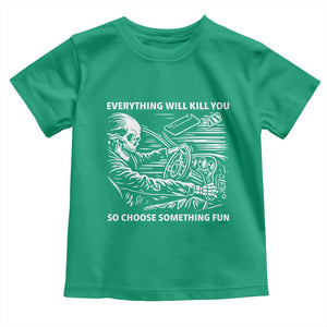 Funny Skeleton Driver Dark Humor Toddler T Shirt Everything Will Kill You So Choose Something Fun TS02 Irish Green Print Your Wear