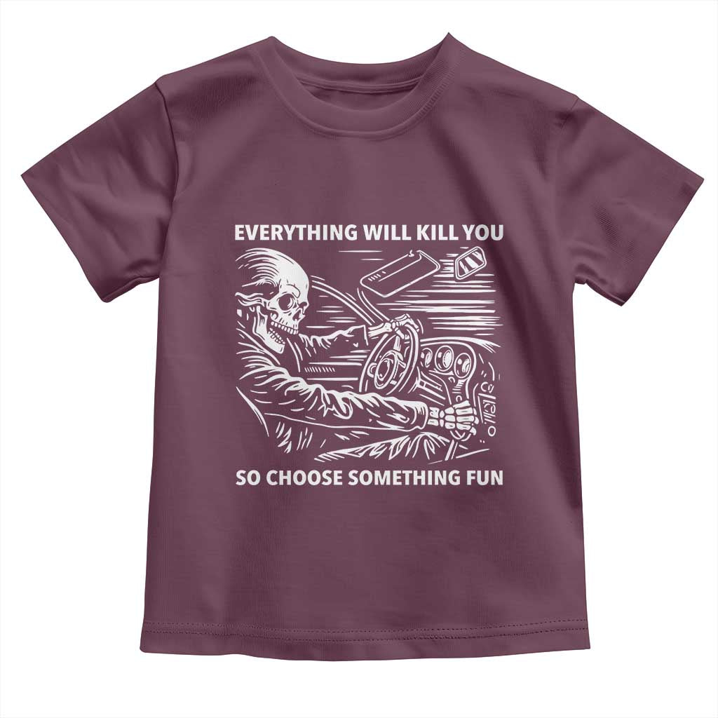 Funny Skeleton Driver Dark Humor Toddler T Shirt Everything Will Kill You So Choose Something Fun TS02 Maroon Print Your Wear