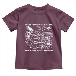 Funny Skeleton Driver Dark Humor Toddler T Shirt Everything Will Kill You So Choose Something Fun TS02 Maroon Print Your Wear