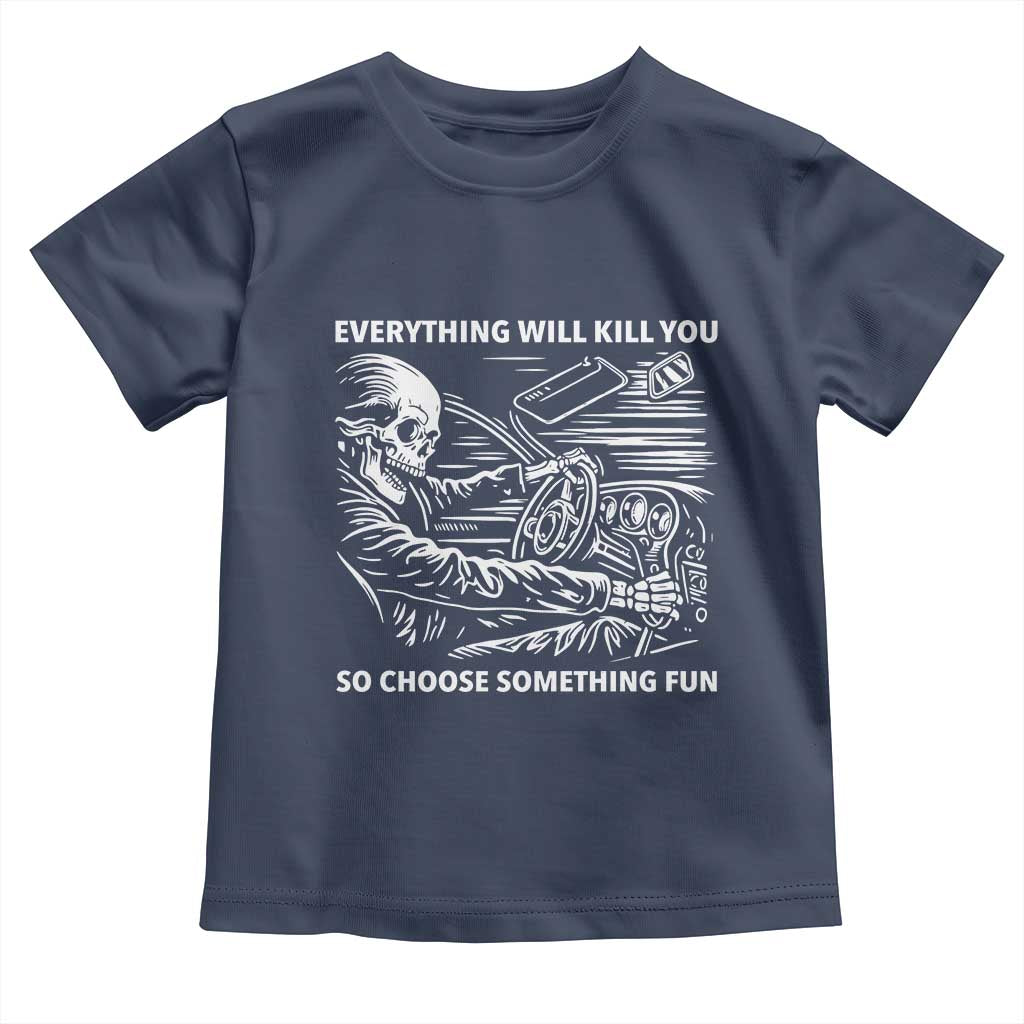 Funny Skeleton Driver Dark Humor Toddler T Shirt Everything Will Kill You So Choose Something Fun TS02 Navy Print Your Wear