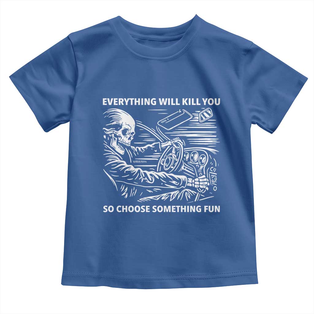 Funny Skeleton Driver Dark Humor Toddler T Shirt Everything Will Kill You So Choose Something Fun TS02 Royal Blue Print Your Wear