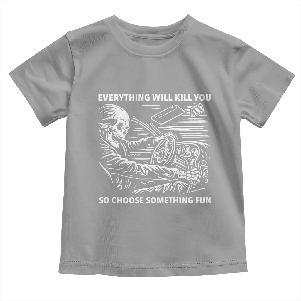 Funny Skeleton Driver Dark Humor Toddler T Shirt Everything Will Kill You So Choose Something Fun TS02 Sport Gray Print Your Wear
