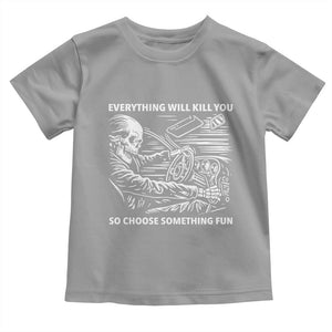 Funny Skeleton Driver Dark Humor Toddler T Shirt Everything Will Kill You So Choose Something Fun TS02 Sport Gray Print Your Wear