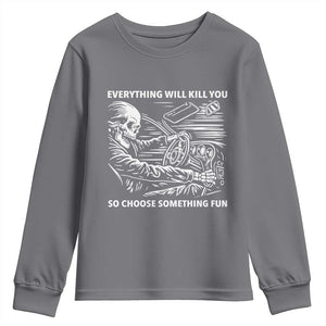 Funny Skeleton Driver Dark Humor Youth Sweatshirt Everything Will Kill You So Choose Something Fun TS02 Charcoal Print Your Wear