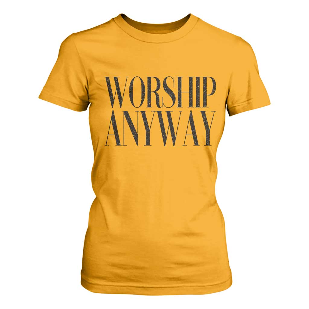 Worship Anyway Inspirational Christian Faith Statement T Shirt For Women TS02 Gold Print Your Wear