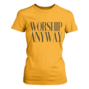 Worship Anyway Inspirational Christian Faith Statement T Shirt For Women TS02 Gold Print Your Wear