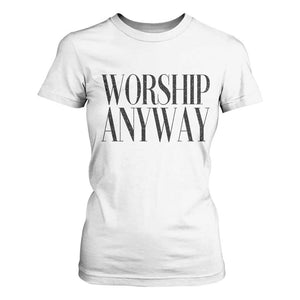 Worship Anyway Inspirational Christian Faith Statement T Shirt For Women TS02 White Print Your Wear