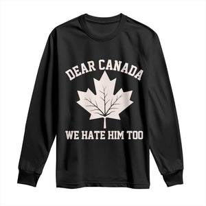 Dear Canada We Hate Him Too Long Sleeve Shirt Political 2025 Protest TS02 Black Print Your Wear