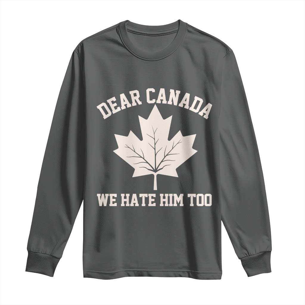 Dear Canada We Hate Him Too Long Sleeve Shirt Political 2025 Protest TS02 Dark Heather Print Your Wear