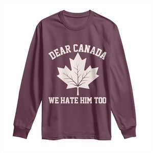 Dear Canada We Hate Him Too Long Sleeve Shirt Political 2025 Protest TS02 Maroon Print Your Wear