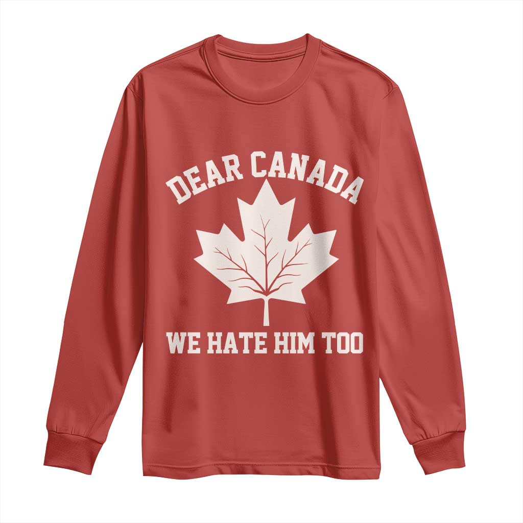 Dear Canada We Hate Him Too Long Sleeve Shirt Political 2025 Protest TS02 Red Print Your Wear