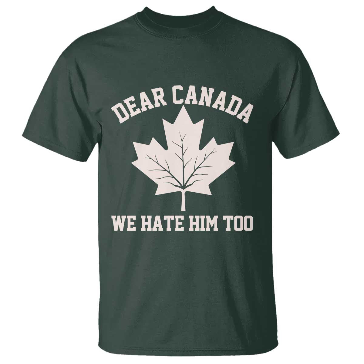 Dear Canada We Hate Him Too T Shirt Political 2025 Protest TS02 Dark Forest Green Print Your Wear