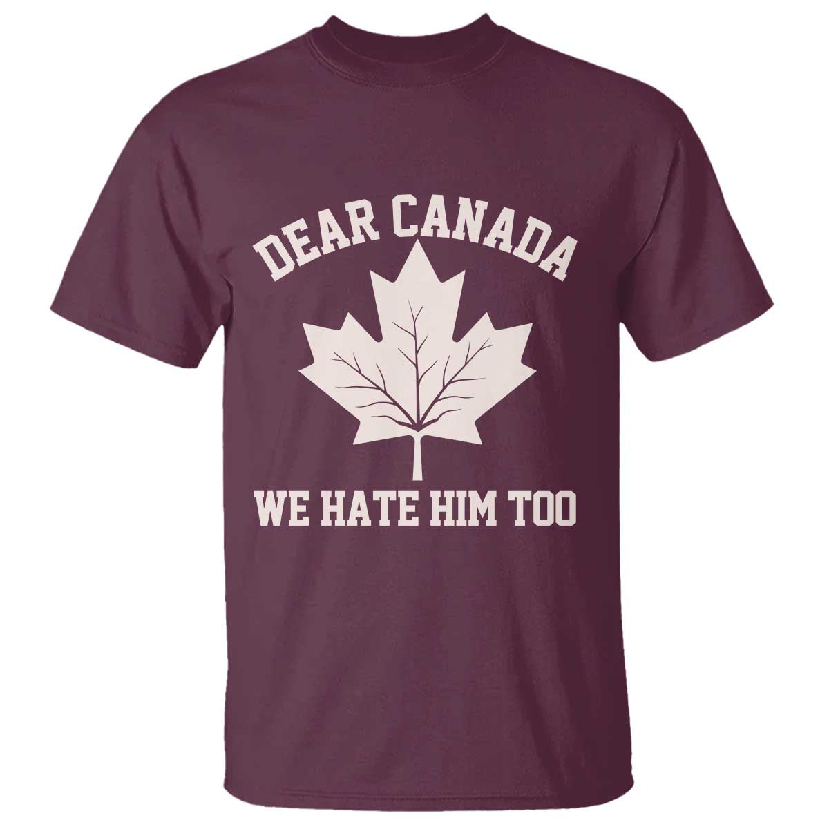 Dear Canada We Hate Him Too T Shirt Political 2025 Protest TS02 Maroon Print Your Wear