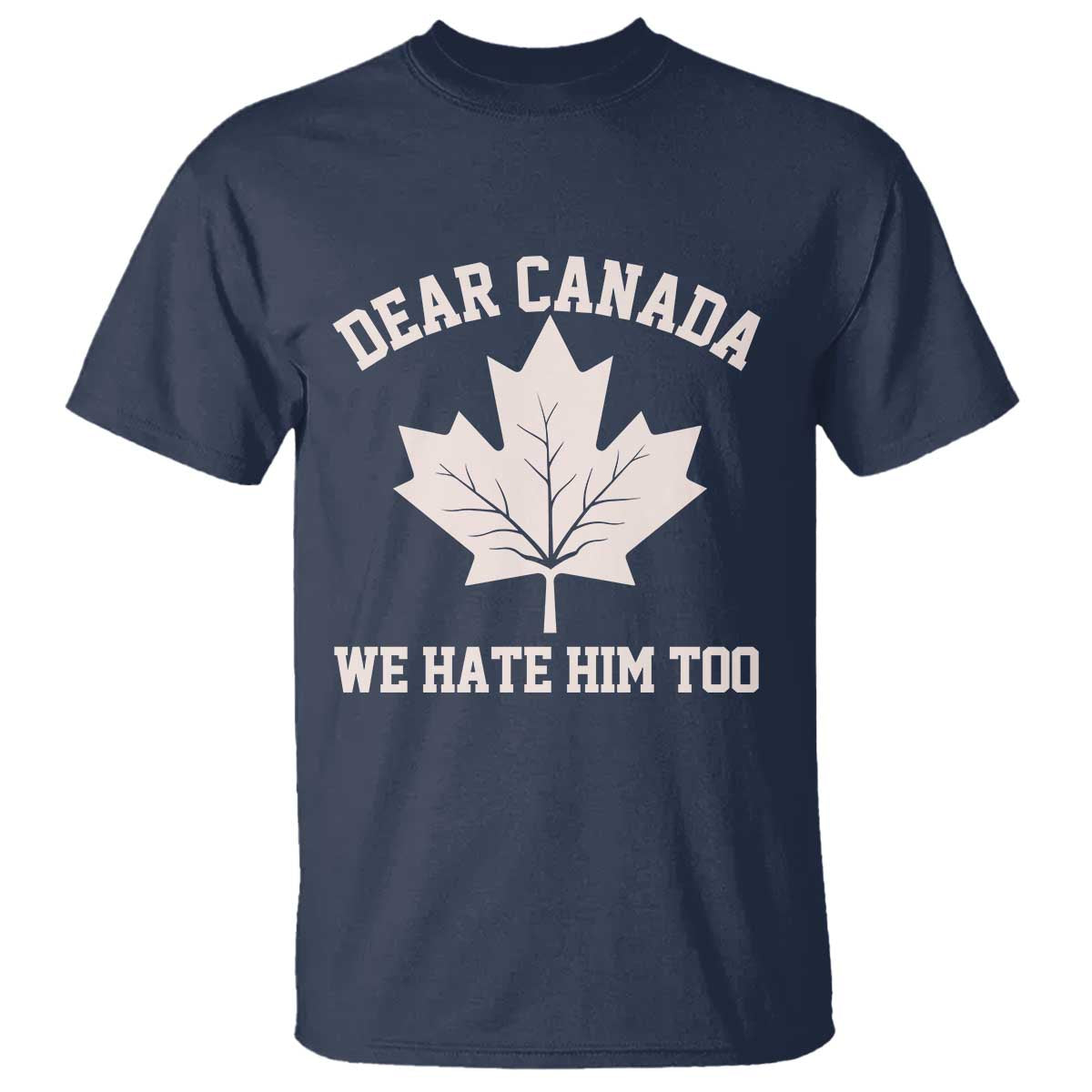 Dear Canada We Hate Him Too T Shirt Political 2025 Protest TS02 Navy Print Your Wear