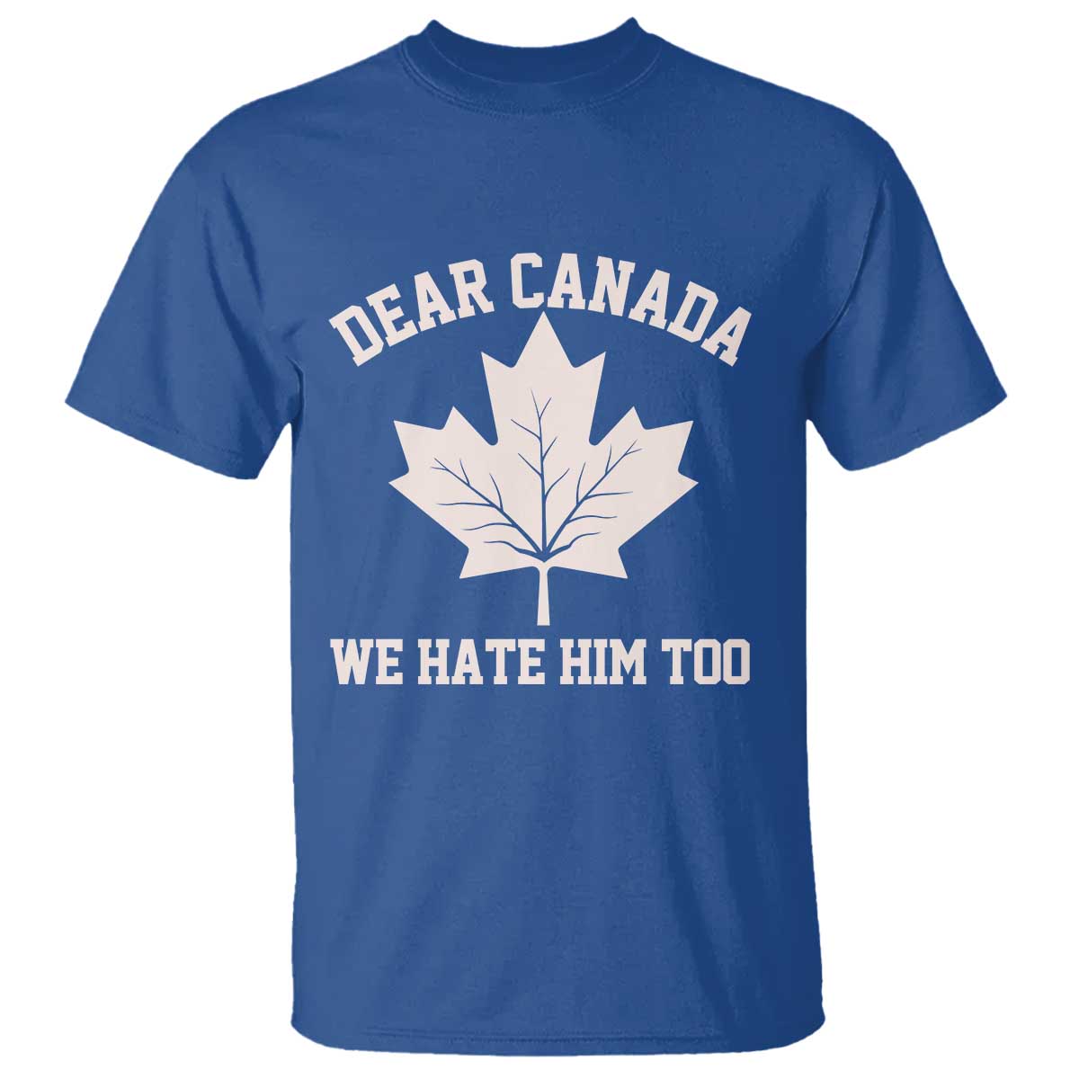 Dear Canada We Hate Him Too T Shirt Political 2025 Protest TS02 Royal Blue Print Your Wear