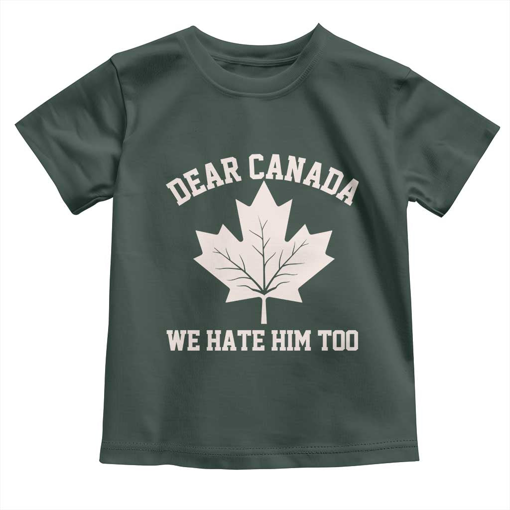 Dear Canada We Hate Him Too Toddler T Shirt Political 2025 Protest TS02 Dark Forest Green Print Your Wear