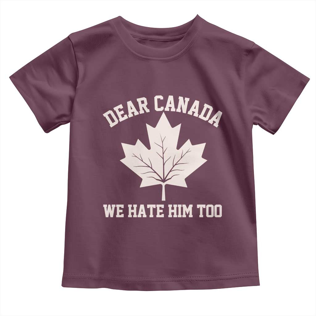 Dear Canada We Hate Him Too Toddler T Shirt Political 2025 Protest TS02 Maroon Print Your Wear