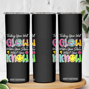 Motivational Test Day Glow Skinny Tumbler Today You Will Glow When You Show What You Know TS02 Print Your Wear