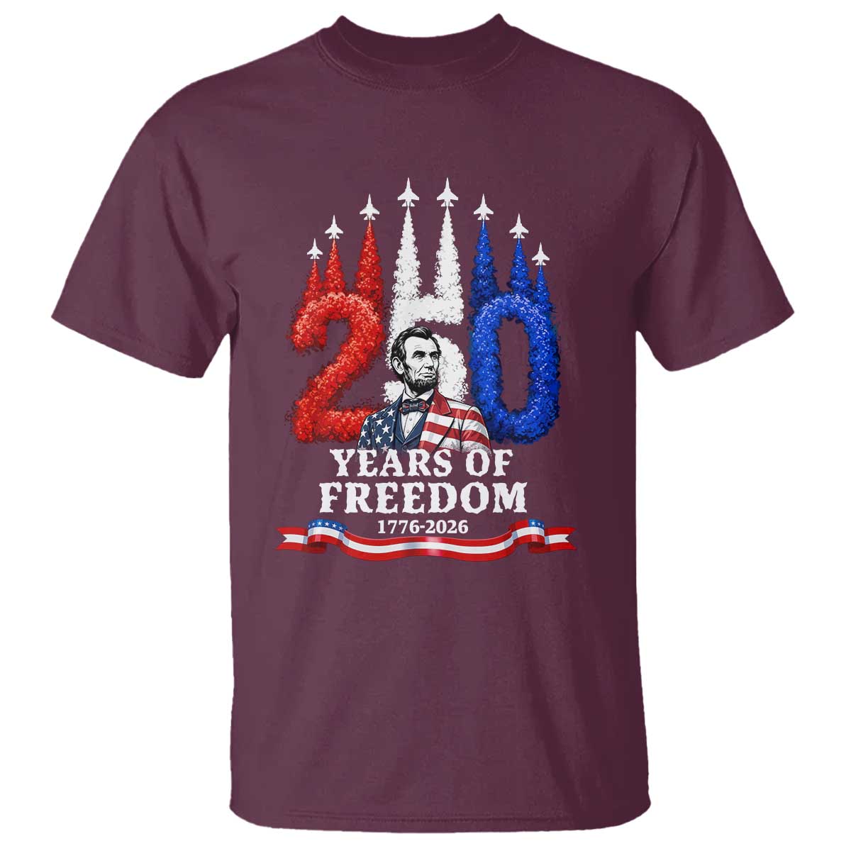 250 Years of Freedom Abraham Lincoln Patriotic T Shirt US Fighter Jets Red White and Blue 1776 to 2026 Semiquincentennial TS02 Maroon Print Your Wear