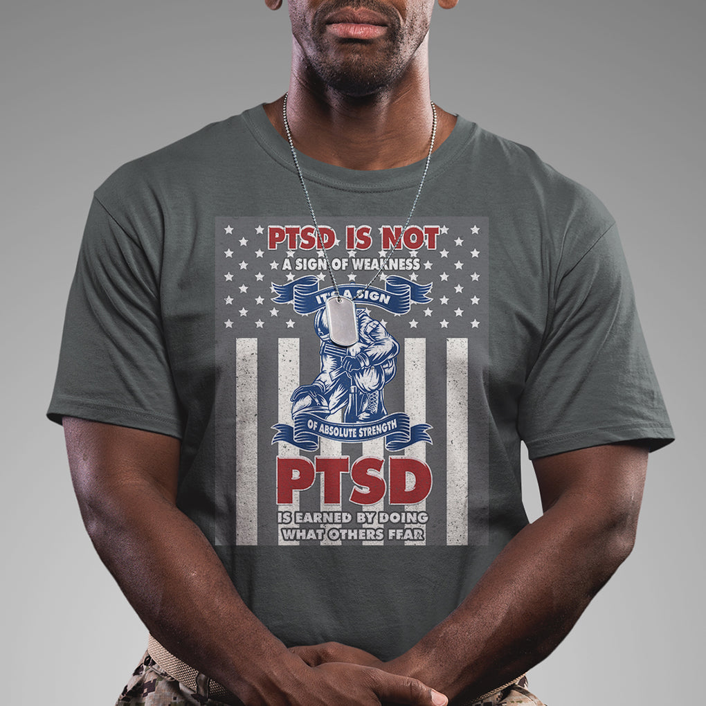 Veteran PTSD T Shirt It's A Sign Of Strength It's Earned By Doing What Others Fear American Soldier TS02 Printyourwear