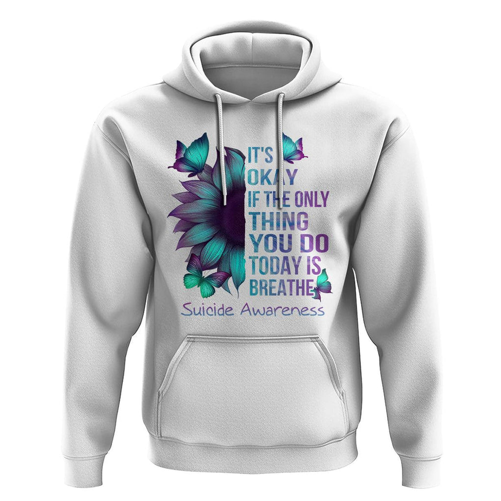 Suicide Prevention Awareness Hoodie Sunflower It's Ok If The Only Thing You Do Today Is Breathe TS02 White Print Your Wear