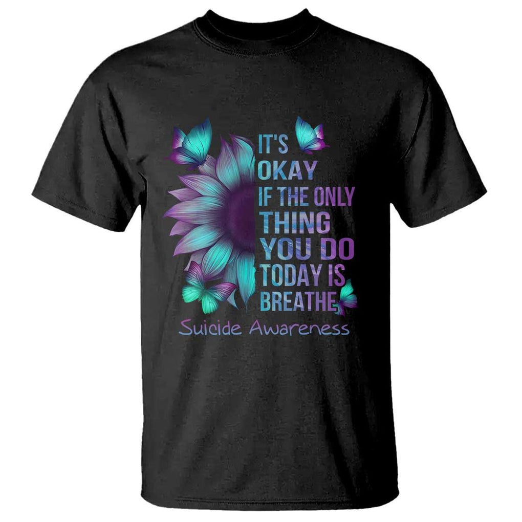 Suicide Prevention Awareness T Shirt Sunflower It's Ok If The Only Thing You Do Today Is Breathe TS02 Black Printyourwear