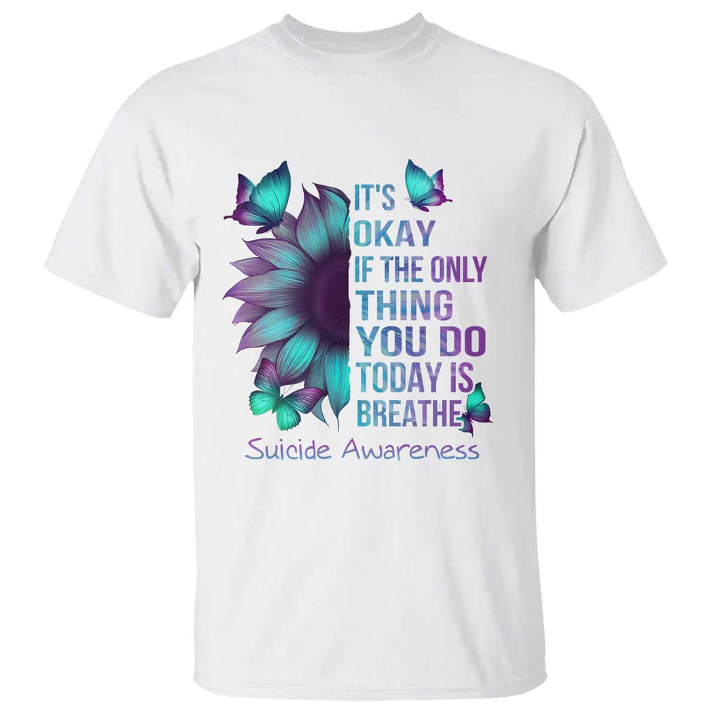 Suicide Prevention Awareness T Shirt Sunflower It's Ok If The Only Thing You Do Today Is Breathe TS02 White Printyourwear