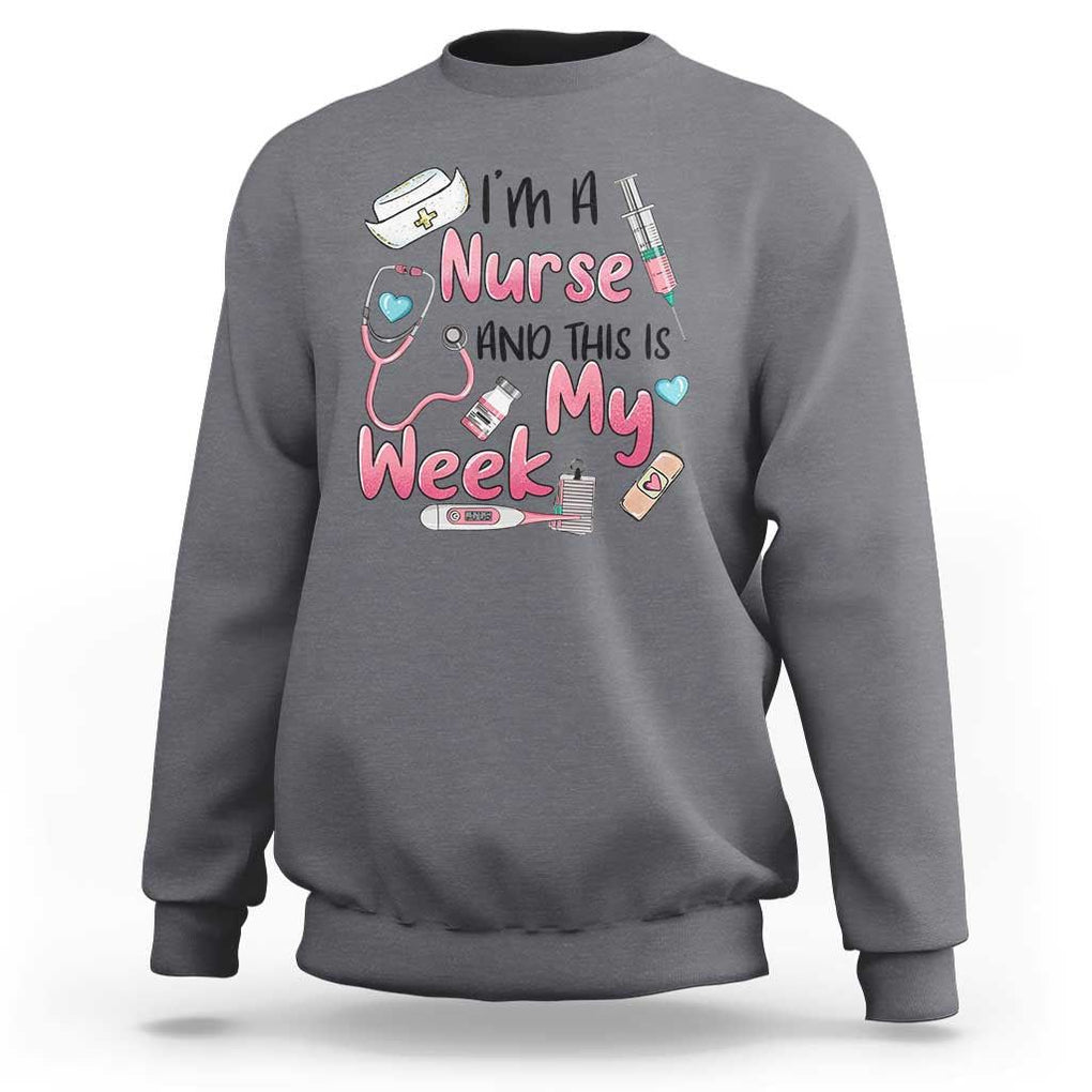 Nurse Appreciation Sweatshirt I'm A Nurse And This Is My Week Nursing Scrub Life TS02 Charcoal Print Your Wear