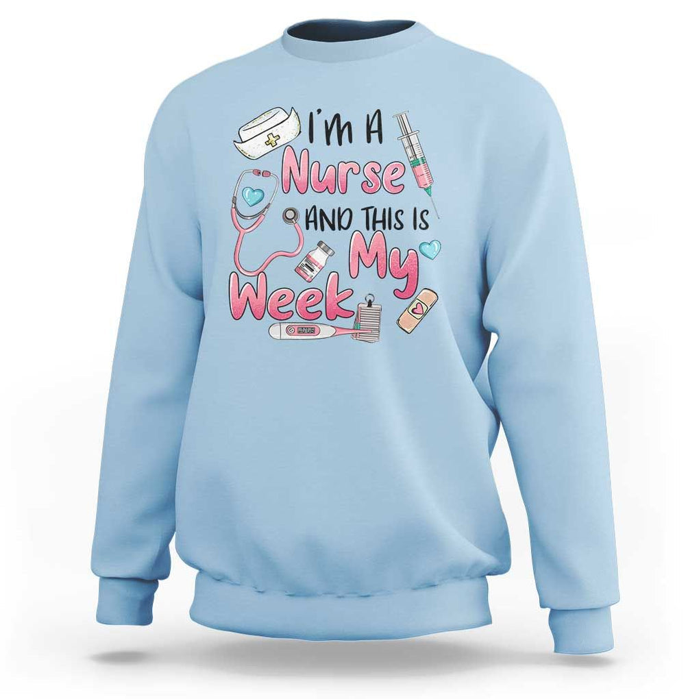 Nurse Appreciation Sweatshirt I'm A Nurse And This Is My Week Nursing Scrub Life TS02 Light Blue Print Your Wear