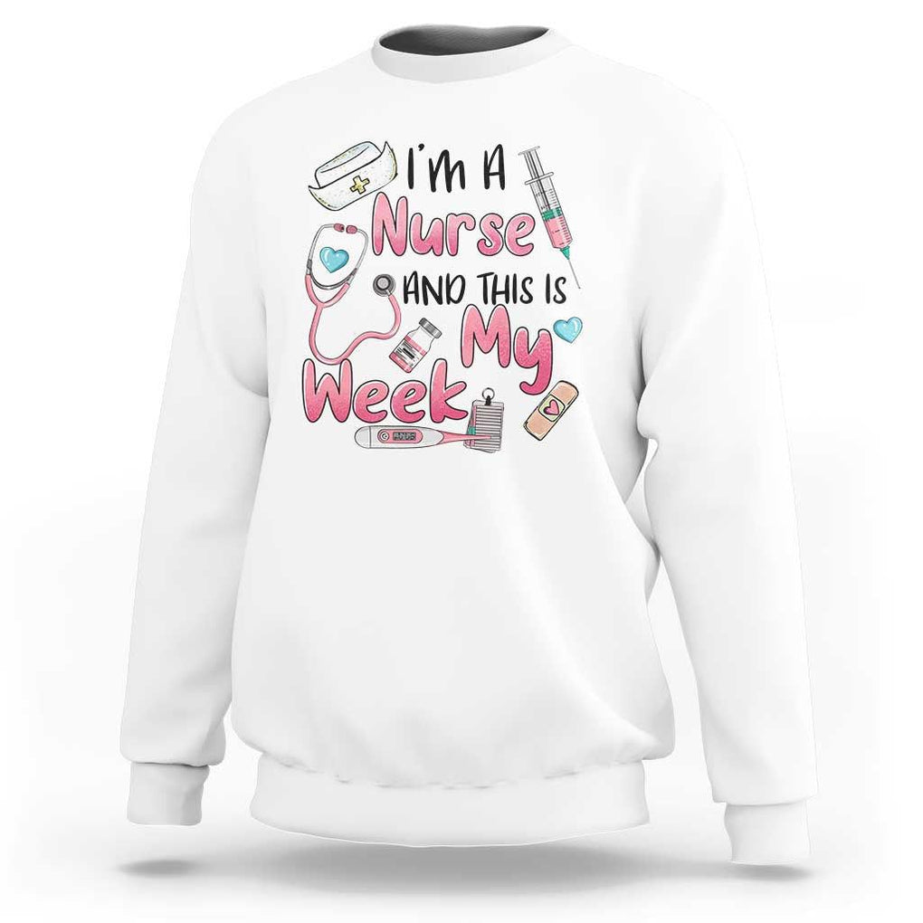 Nurse Appreciation Sweatshirt I'm A Nurse And This Is My Week Nursing Scrub Life TS02 White Print Your Wear