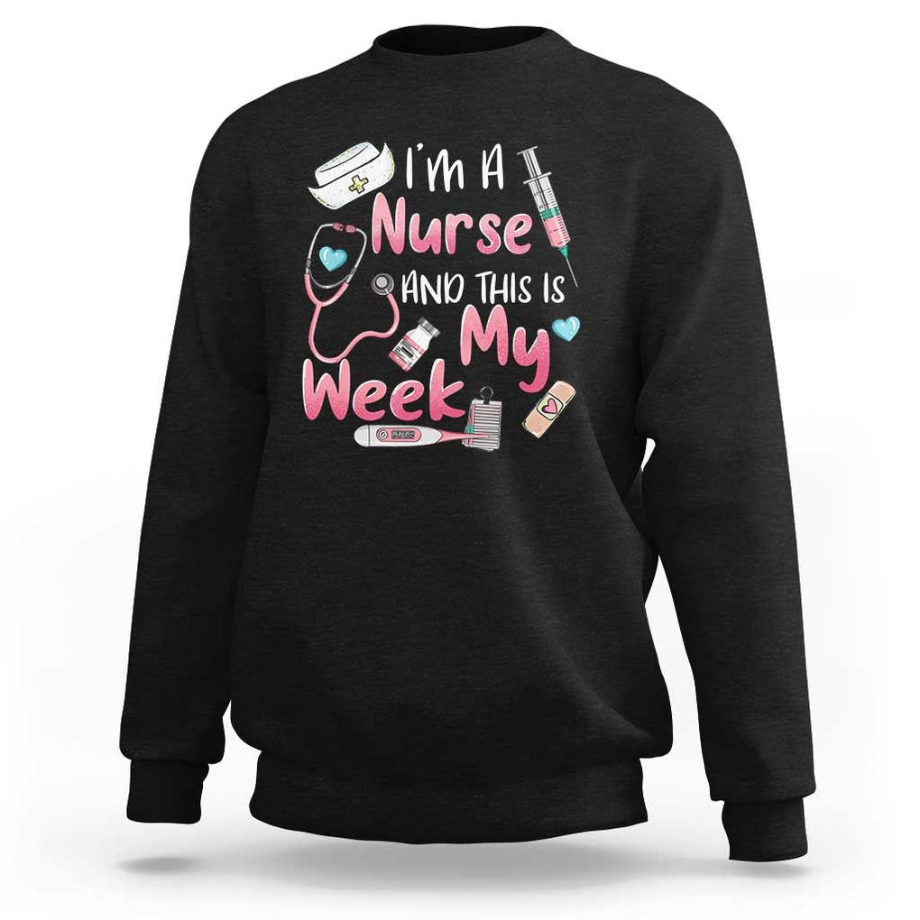 Nurse Appreciation Sweatshirt I'm A Nurse And This Is My Week Nursing Scrub Life TS02 Black Print Your Wear
