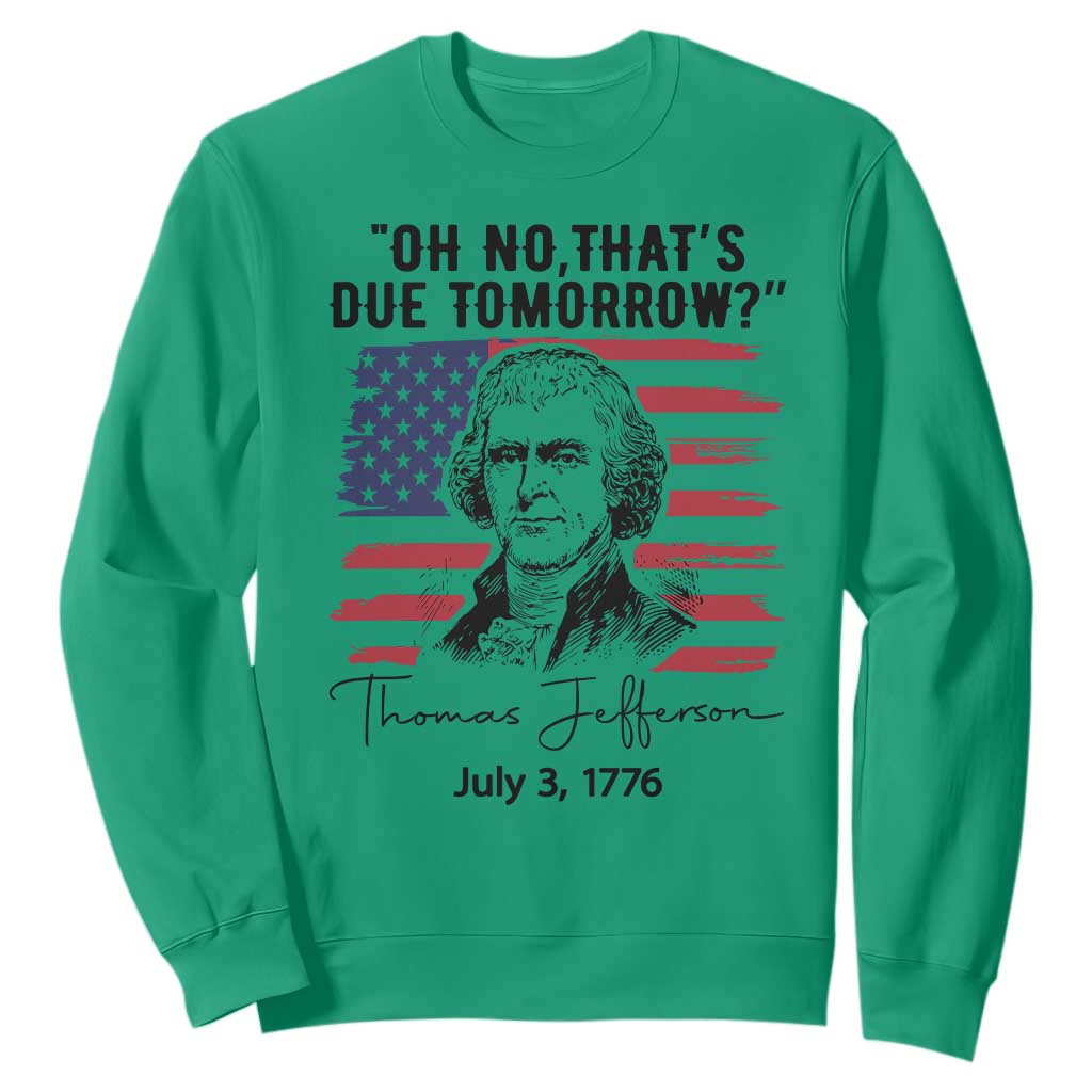 Thomas Jefferson July 3 1776 Historical Meme Sweatshirt Oh No That is Due Tomorrow TS02 Irish Green Print Your Wear