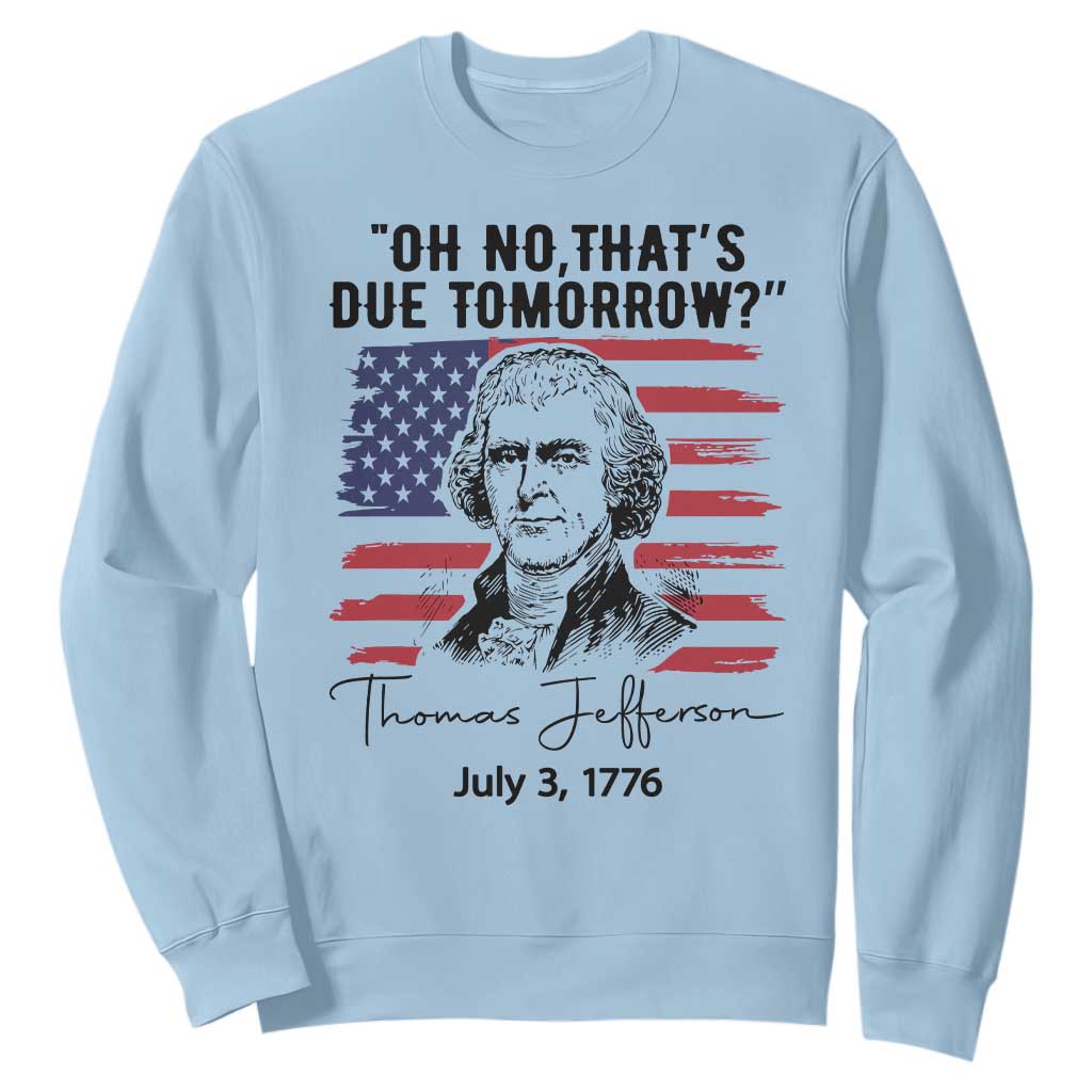 Thomas Jefferson July 3 1776 Historical Meme Sweatshirt Oh No That is Due Tomorrow TS02 Light Blue Print Your Wear