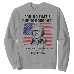 Thomas Jefferson July 3 1776 Historical Meme Sweatshirt Oh No That is Due Tomorrow TS02 Sport Gray Print Your Wear
