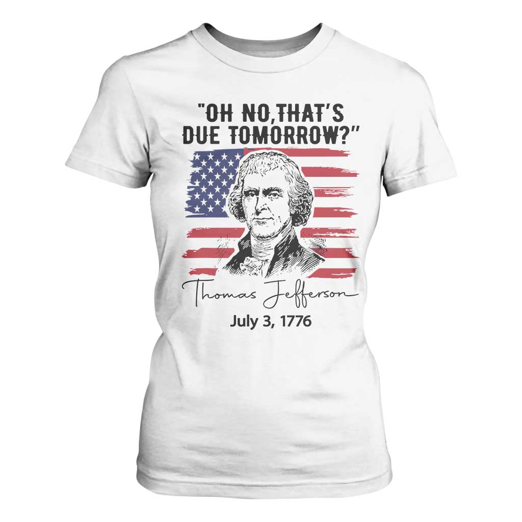 Thomas Jefferson July 3 1776 Historical Meme T Shirt For Women Oh No That is Due Tomorrow TS02 White Print Your Wear