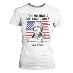 Thomas Jefferson July 3 1776 Historical Meme T Shirt For Women Oh No That is Due Tomorrow TS02 White Print Your Wear