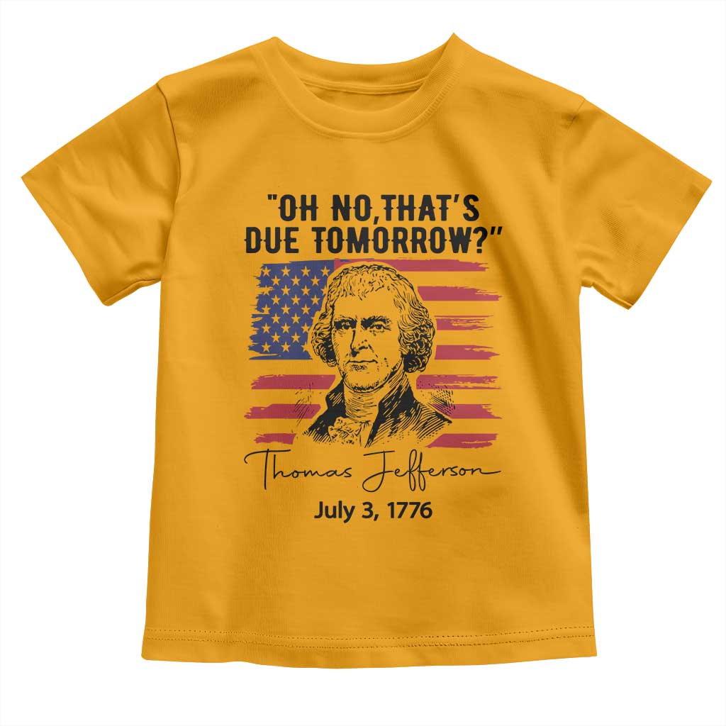 Thomas Jefferson July 3 1776 Historical Meme Toddler T Shirt Oh No That is Due Tomorrow TS02 Gold Print Your Wear