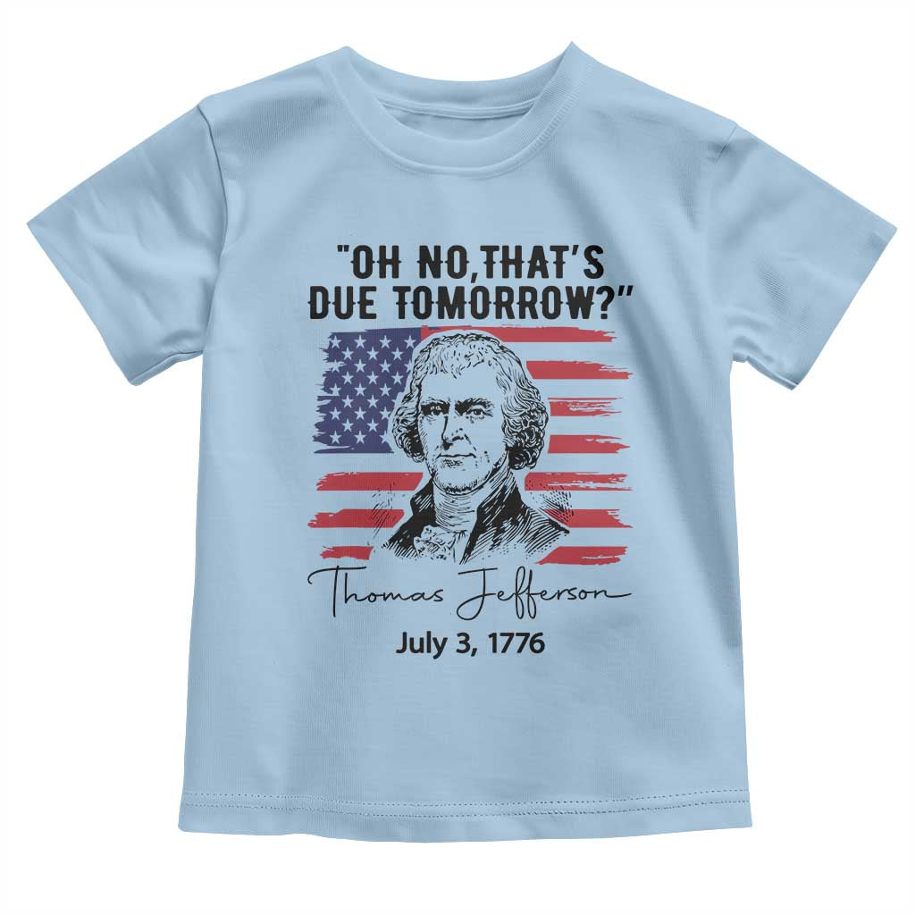 Thomas Jefferson July 3 1776 Historical Meme Toddler T Shirt Oh No That is Due Tomorrow TS02 Light Blue Print Your Wear
