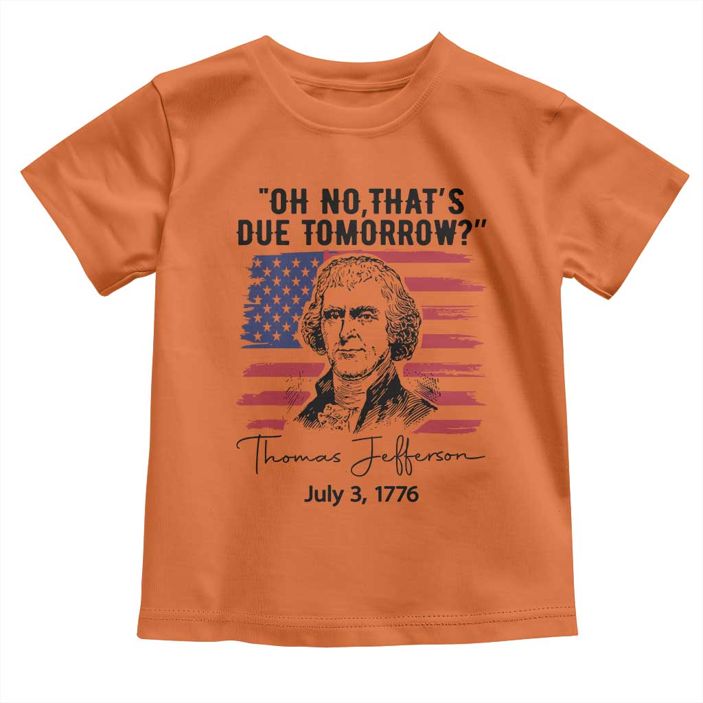 Thomas Jefferson July 3 1776 Historical Meme Toddler T Shirt Oh No That is Due Tomorrow TS02 Orange Print Your Wear