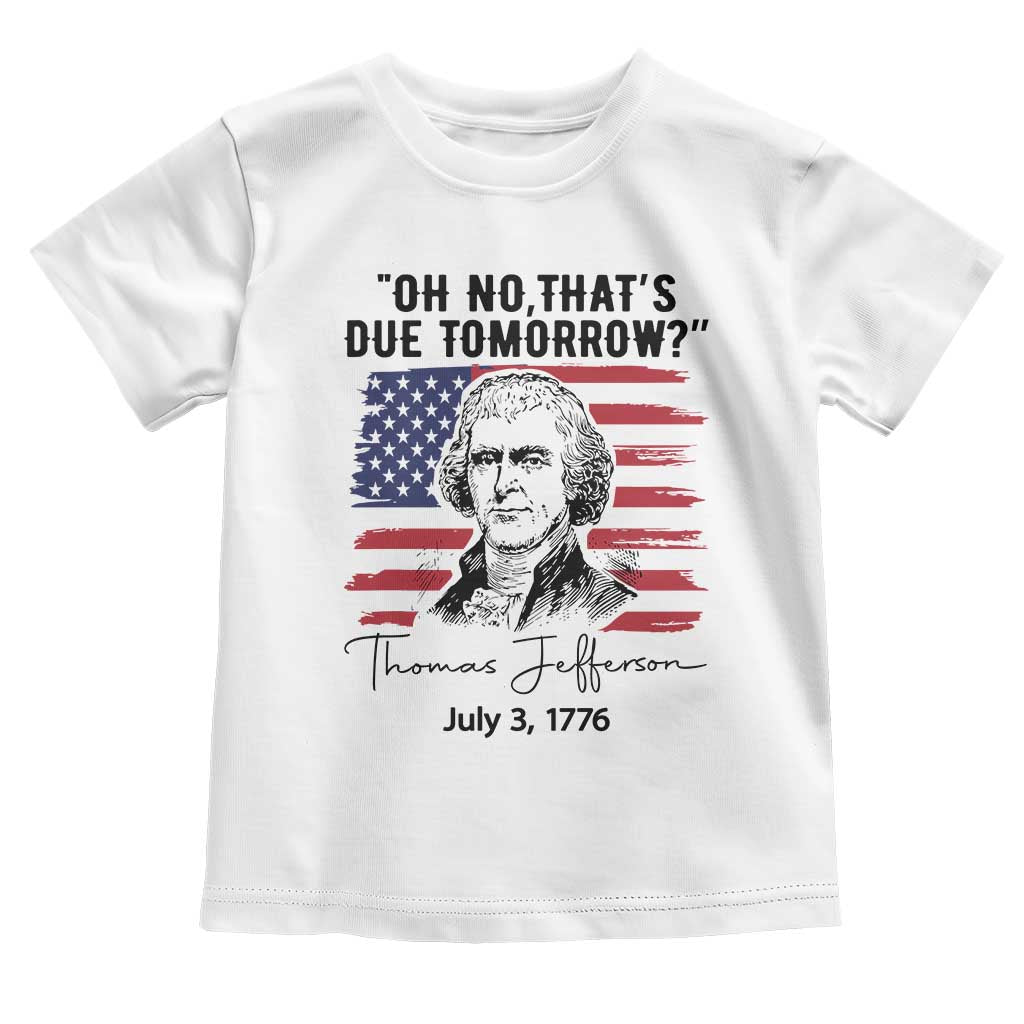 Thomas Jefferson July 3 1776 Historical Meme Toddler T Shirt Oh No That is Due Tomorrow TS02 White Print Your Wear