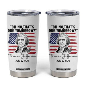 Thomas Jefferson July 3 1776 Historical Meme Tumbler Cup Oh No That is Due Tomorrow TS02 White Print Your Wear