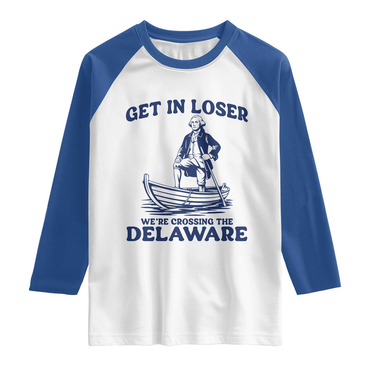Get In Loser We are Crossing The Delaware Raglan Shirt Funny George Washington Nautical Humor Graphic TS02 White Royal Print Your Wear