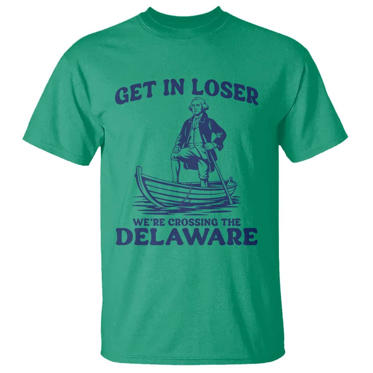 Get In Loser We are Crossing The Delaware T Shirt Funny George Washington Nautical Humor Graphic TS02 Irish Green Print Your Wear