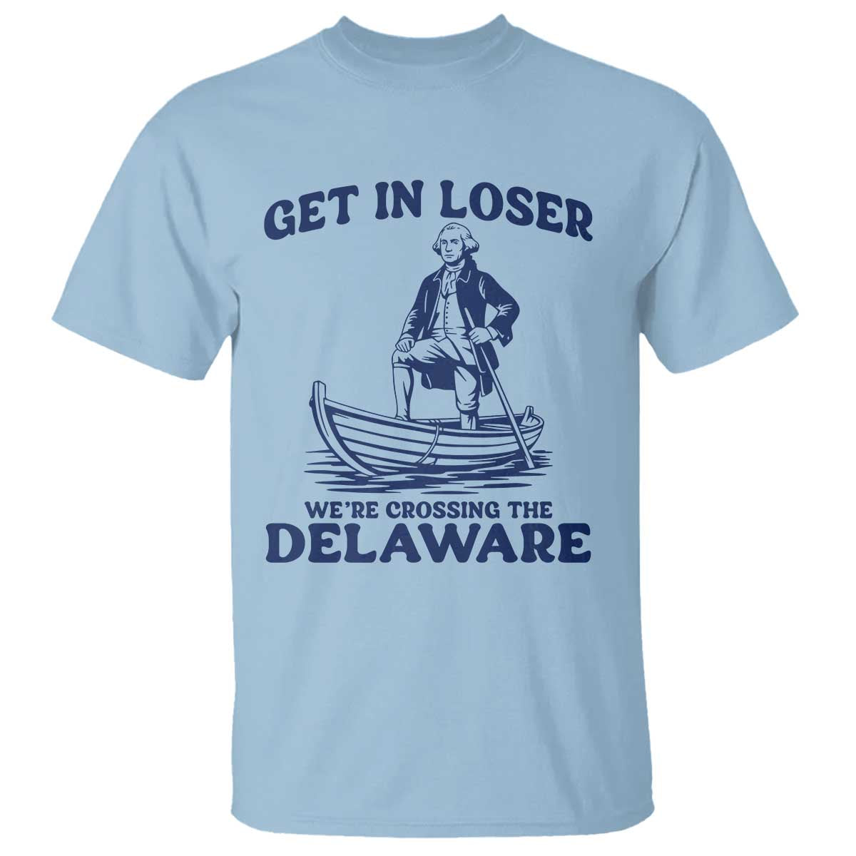 Get In Loser We are Crossing The Delaware T Shirt Funny George Washington Nautical Humor Graphic TS02 Light Blue Print Your Wear