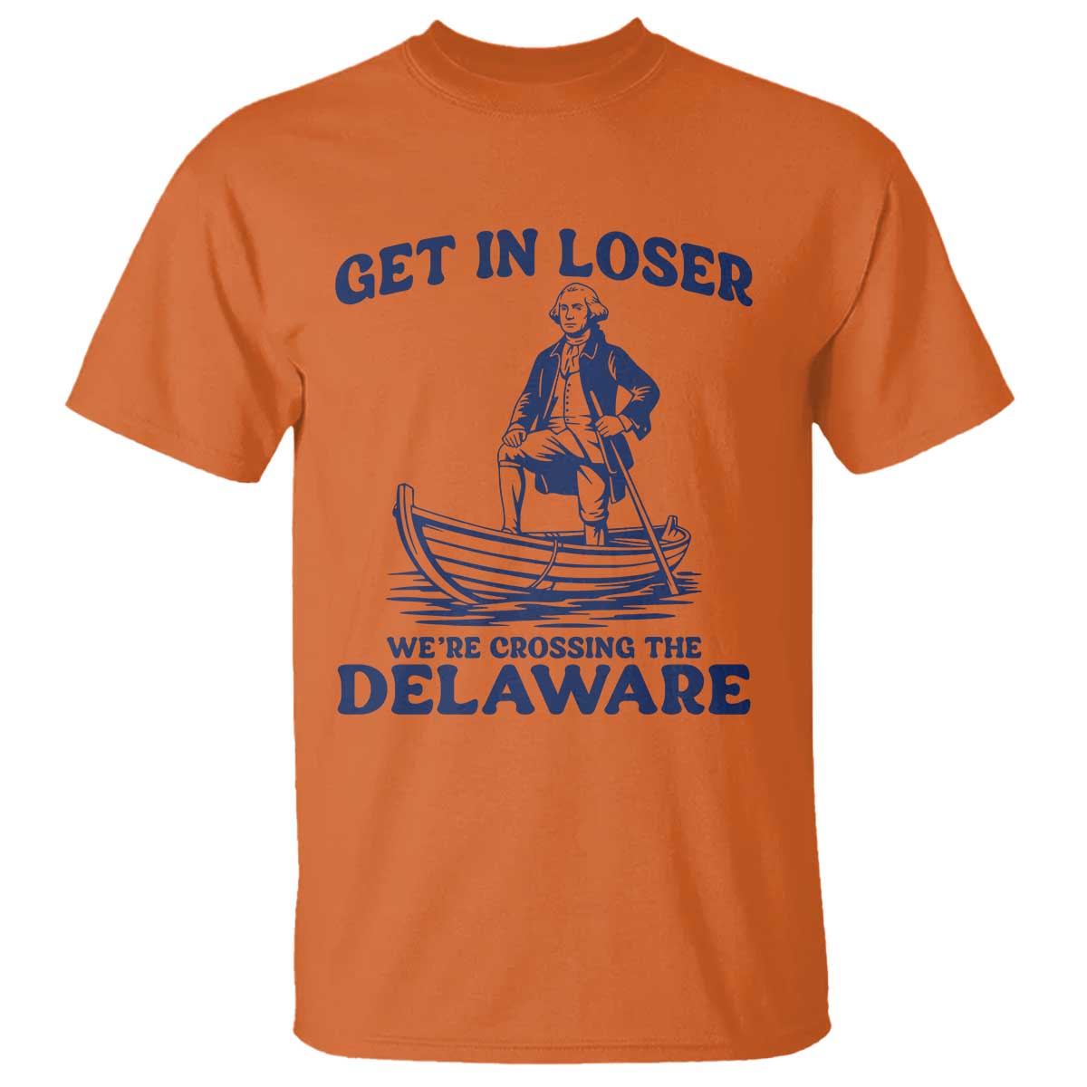 Get In Loser We are Crossing The Delaware T Shirt Funny George Washington Nautical Humor Graphic TS02 Orange Print Your Wear