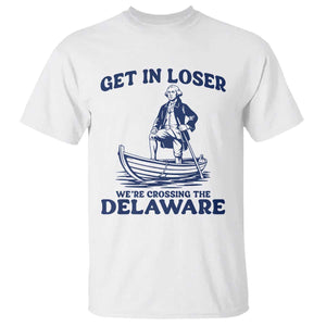 Get In Loser We are Crossing The Delaware T Shirt Funny George Washington Nautical Humor Graphic TS02 White Print Your Wear
